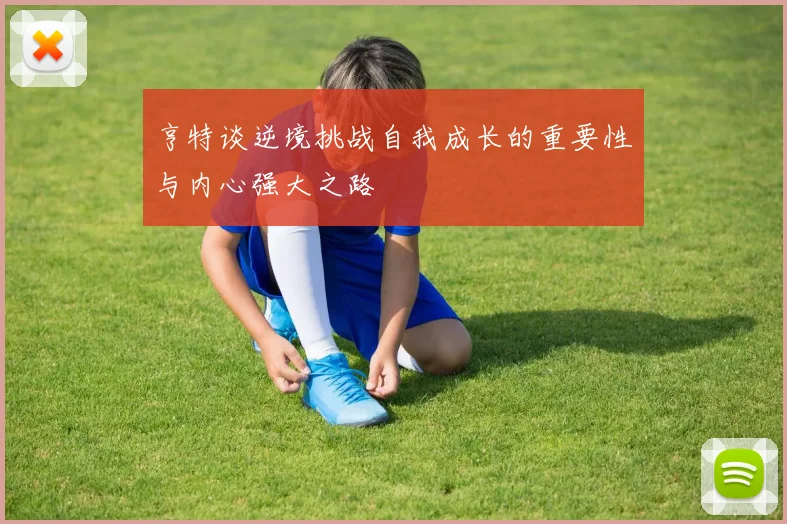 亨特谈逆境挑战自我成长的重要性与内心强大之路