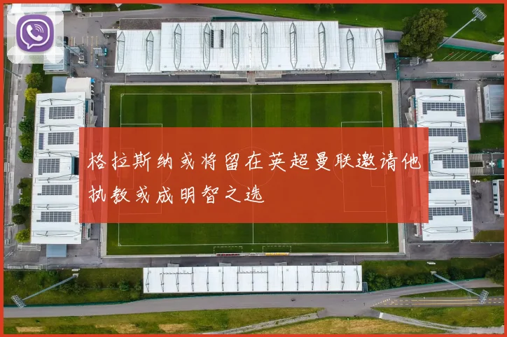 格拉斯纳或将留在英超曼联邀请他执教或成明智之选