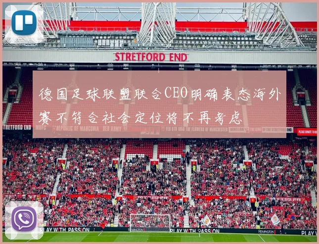 德国足球联盟联合CEO明确表态海外赛不符合社会定位将不再考虑