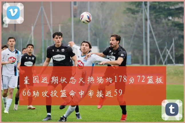 奎因近期状态火热场均178分72篮板66助攻投篮命中率接近59