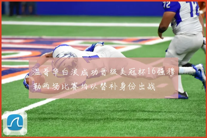 温哥华白浪成功晋级美冠杯16强穆勒两场比赛均以替补身份出战