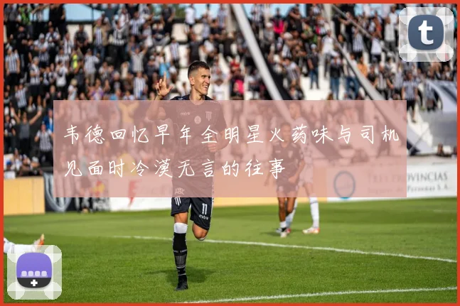 韦德回忆早年全明星火药味与司机见面时冷漠无言的往事