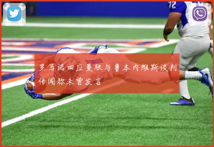 罗马诺回应曼联与鲁本内维斯谈判传闻称未曾发言