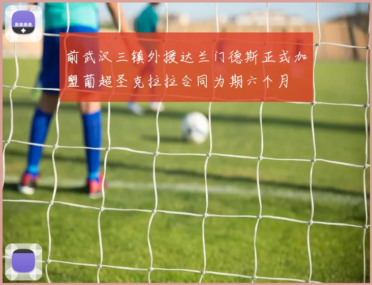 前武汉三镇外援达兰门德斯正式加盟葡超圣克拉拉合同为期六个月