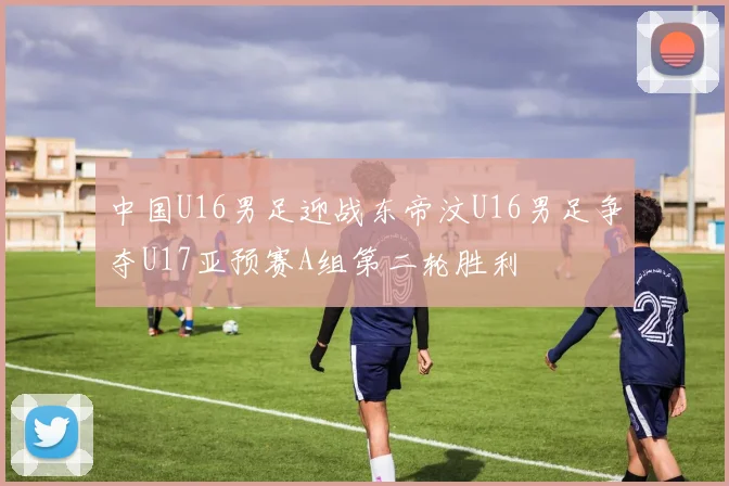 中国U16男足迎战东帝汶U16男足争夺U17亚预赛A组第二轮胜利