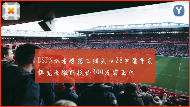 ESPN记者透露三镇关注28岁葡甲前锋克洛维斯报价300万雷亚尔