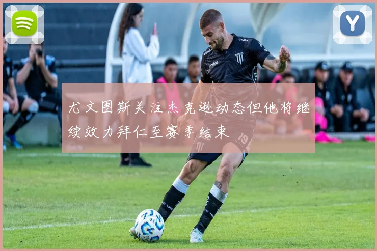 尤文图斯关注杰克逊动态但他将继续效力拜仁至赛季结束