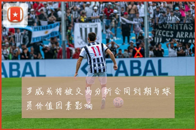 罗威或将被交易分析合同到期与球员价值因素影响
