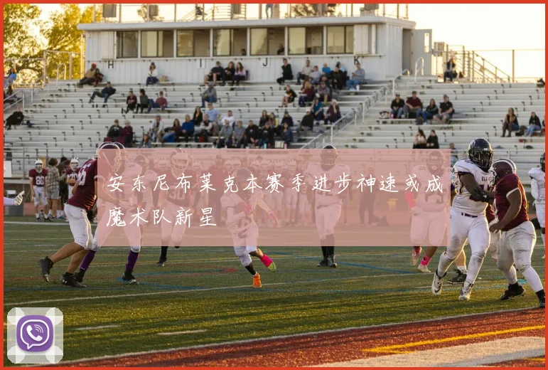 安东尼布莱克本赛季进步神速或成魔术队新星