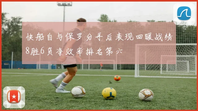 快船自与保罗分手后表现回暖战绩8胜6负净效率排名第六