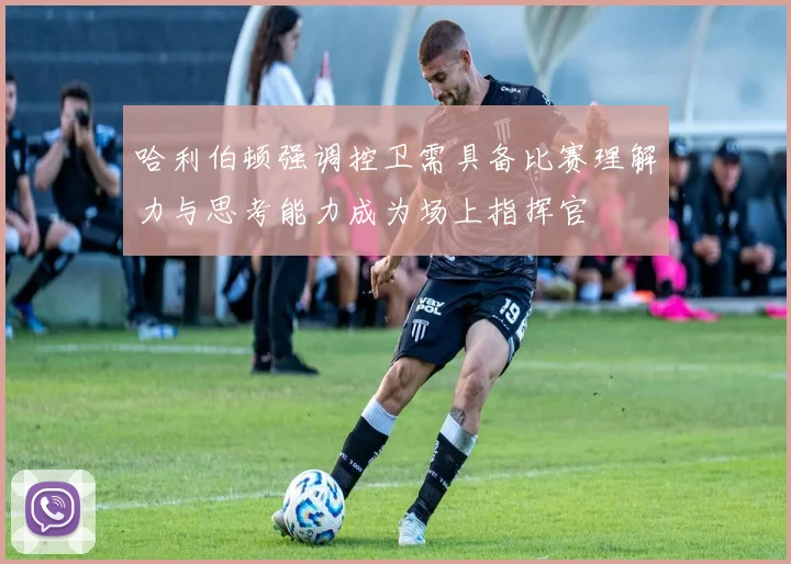 哈利伯顿强调控卫需具备比赛理解力与思考能力成为场上指挥官