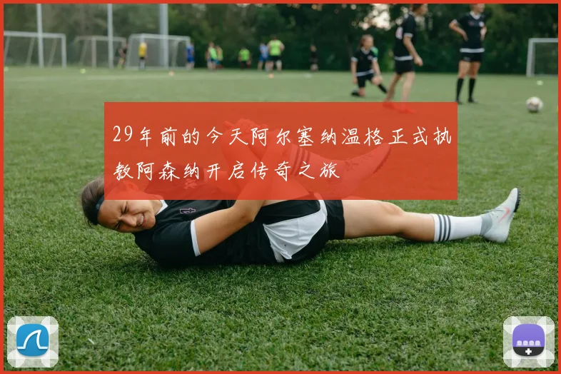 29年前的今天阿尔塞纳温格正式执教阿森纳开启传奇之旅