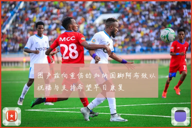 图卢兹向重伤的加纳国脚阿布致以祝福与支持希望早日康复